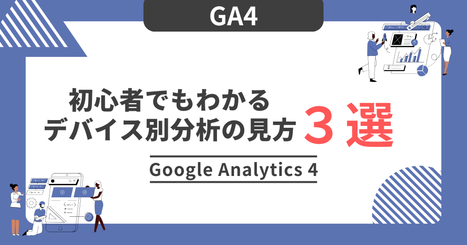 【GA4】初心者でもわかるデバイス別分析の見方　３選