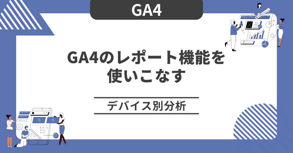 【GA4】GA4のレポート機能を使いこなす｜デバイス別分析