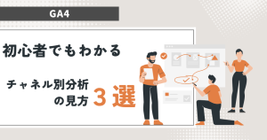 【GA4】初心者でもわかるチャネル別分析の見方　３選