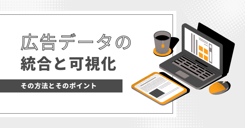 【BI】広告データの統合と可視化をする方法とそのポイント