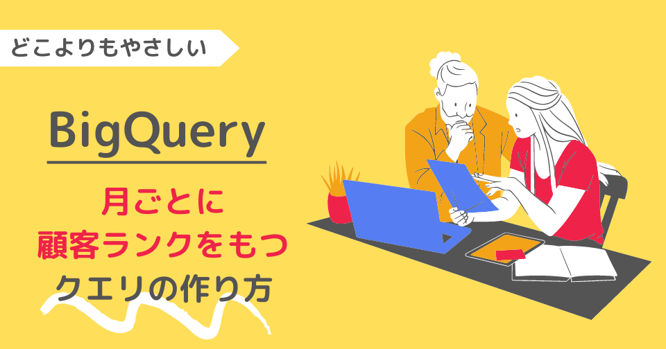 【BigQuery】SQLで月ごとに顧客ランクをもつクエリを作成する方法