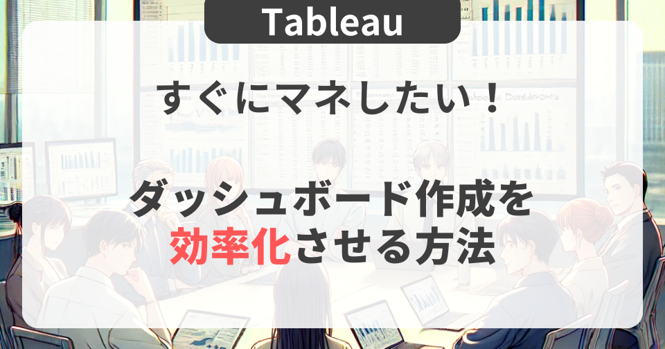 【Tableau】すぐにマネしたい！ダッシュボード作成を効率化させる方法