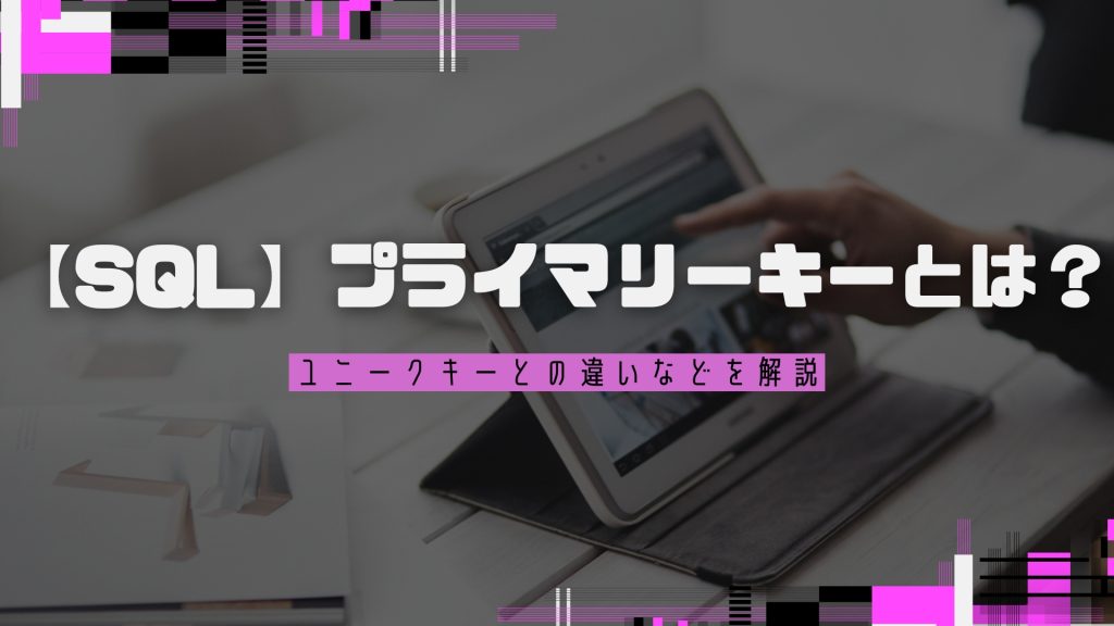 【SQL】プライマリーキーとは？ユニークキーとの違いなどを解説