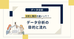 データ分析の目的と流れ｜分析と集計の違いって？