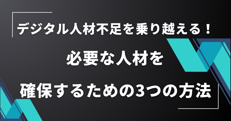 デジタル人材不足を乗り越える！必要な人材を確保するための3つの方法