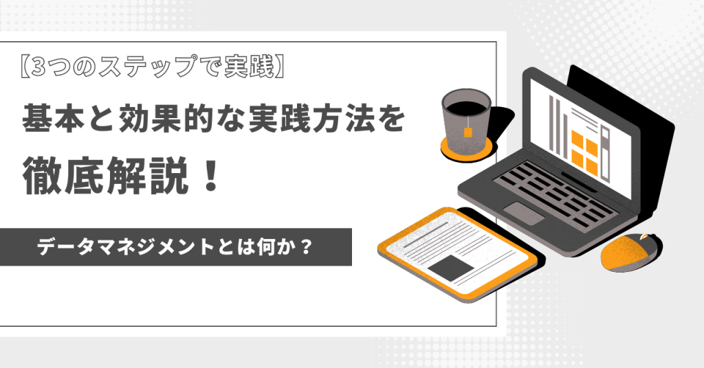 データマネジメントの基本と効果的な実践方法を徹底解説！