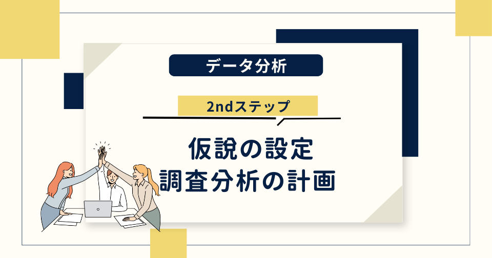 データ分析の2ndステップ｜仮説の設定・調査分析の計画