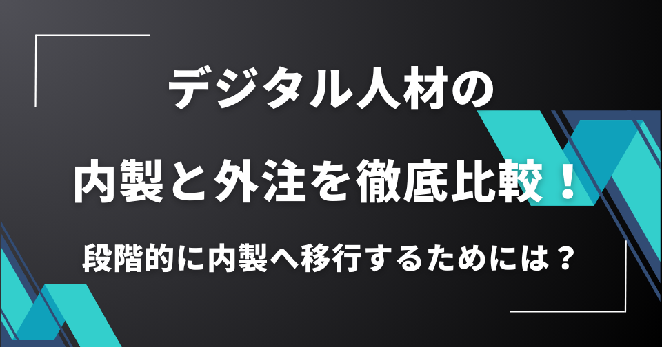 デジタル人材の内製と外注を徹底比較！段階的に内製へ移行するためには？