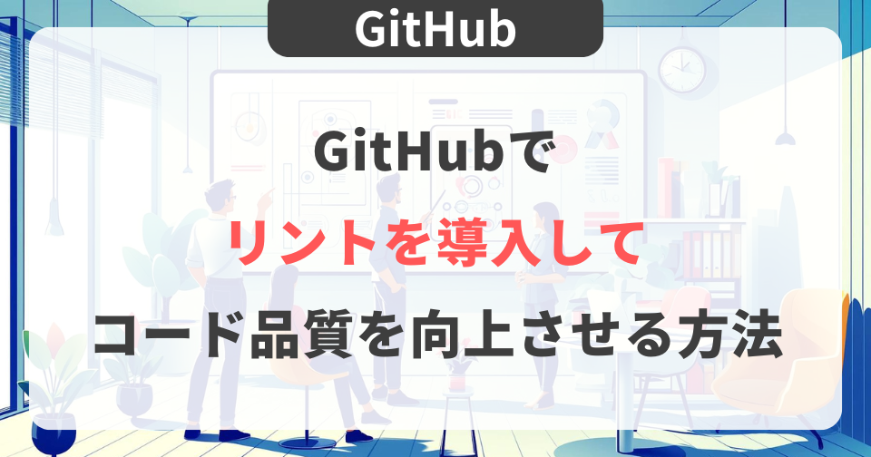 【GitHub】GitHubでリントを導入してコード品質を向上させる方法