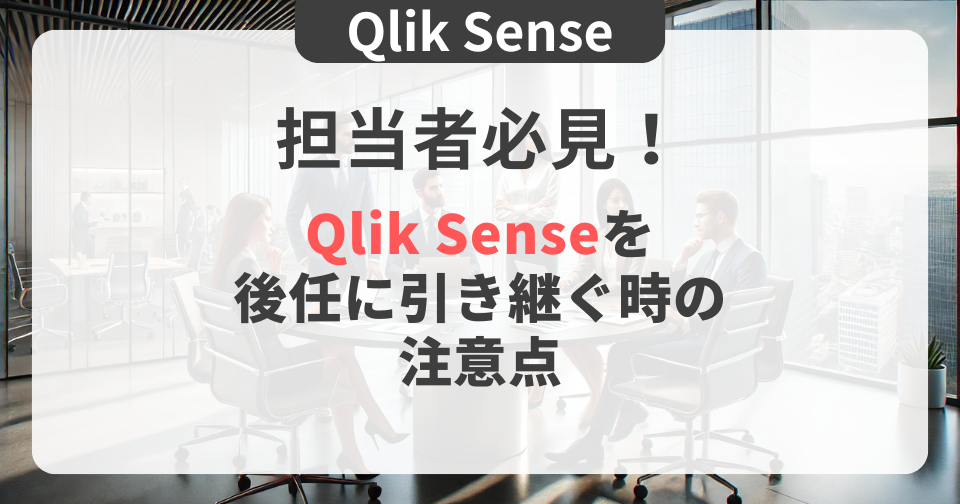 【Qlik Sense】担当者必見！ | Qlik Senseを後任に引き継ぐ時の注意点