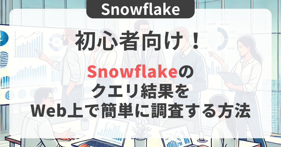 【Snowflake】初心者向け│Snowflakeのクエリ結果をWeb上で簡単に調査する方法