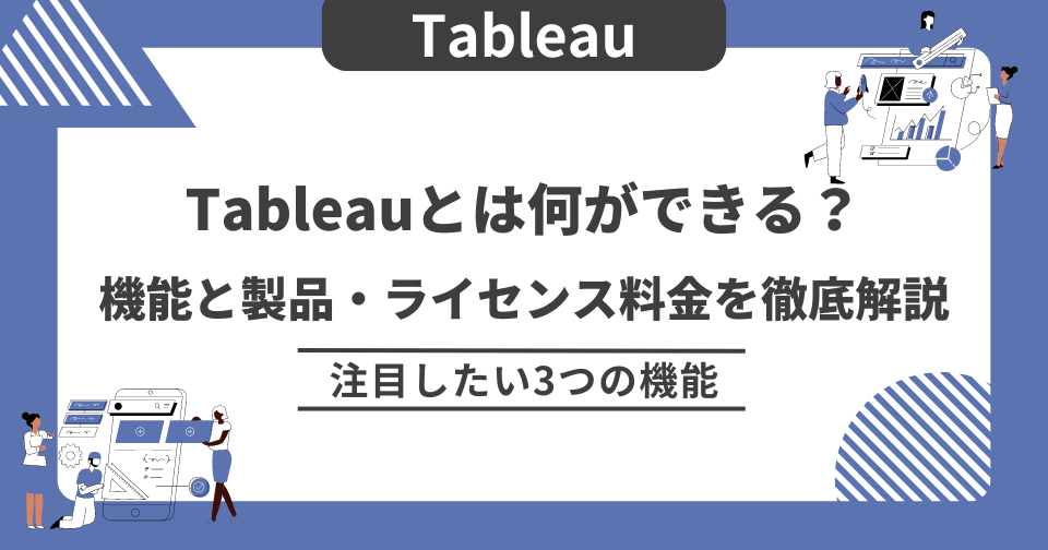 Tableauとは何ができる？機能と製品・ライセンス料金を徹底解説