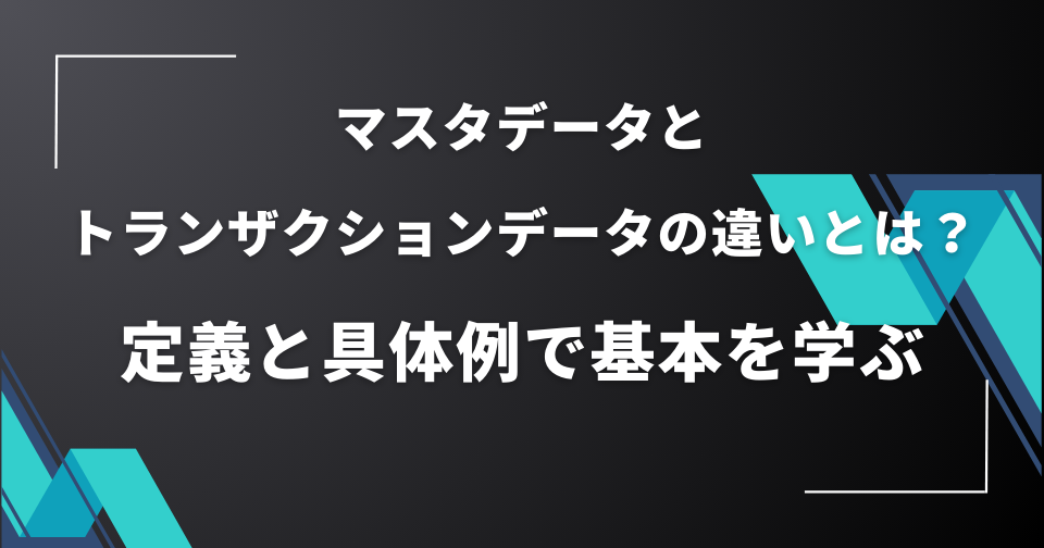 マスタデータとトランザクションデータの違いとは？定義と具体例で基本を学ぶ