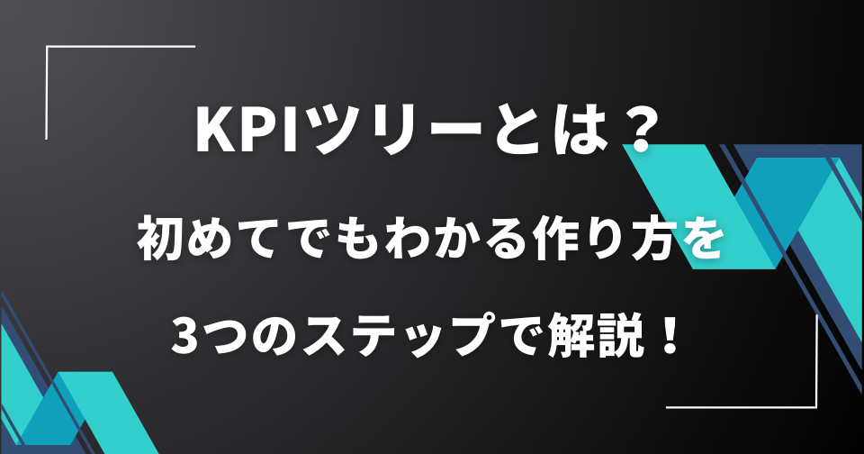 KPIツリーとは？初めてでもわかる作り方を3つのステップで解説！