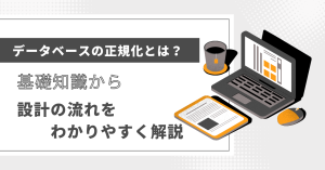 データベースの正規化とは？基礎知識から設計の流れをわかりやすく解説